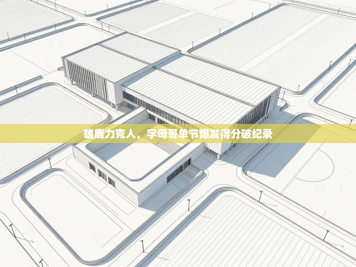 雄鹿力克人，字母哥单节爆发得分破纪录  第1张