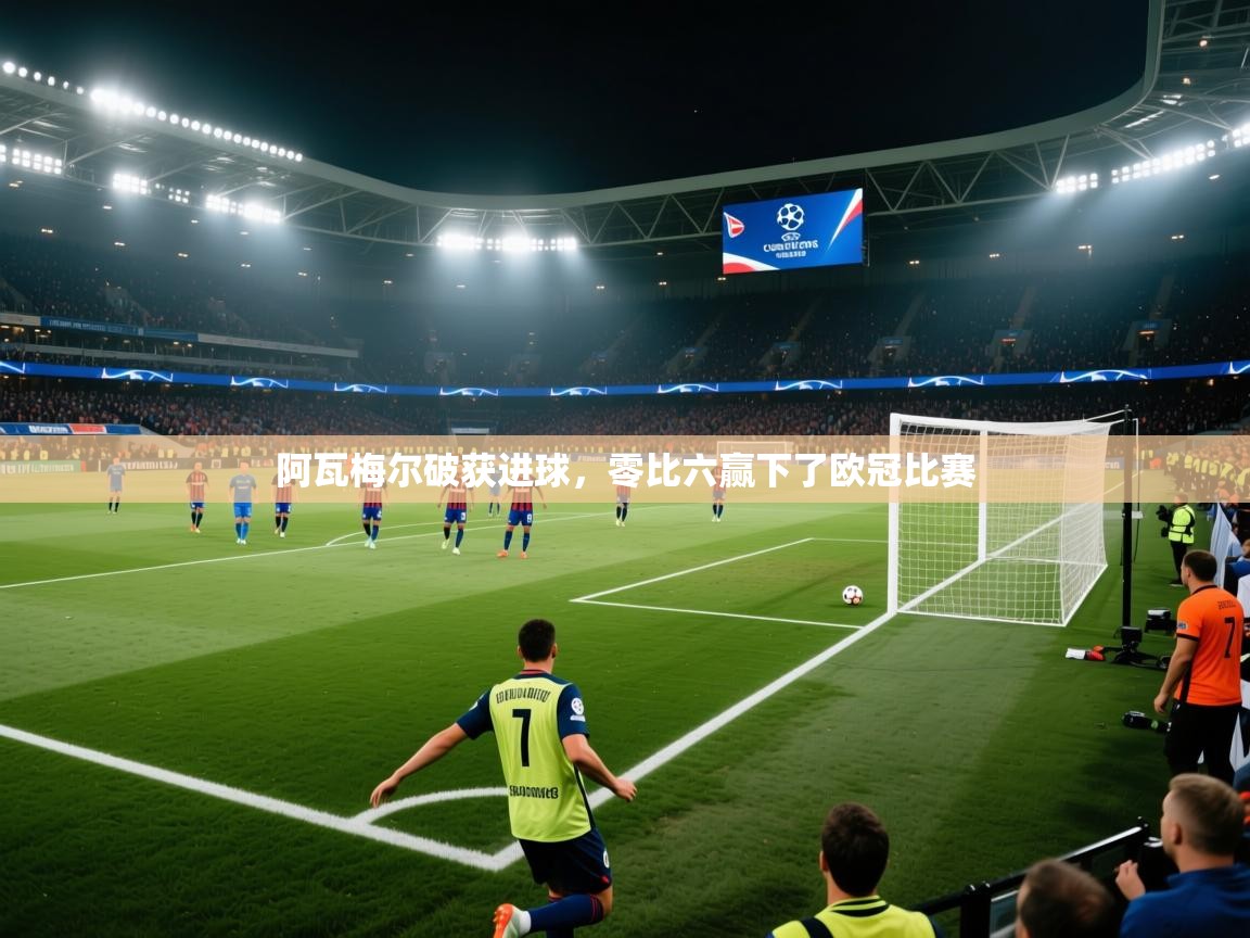 阿瓦梅尔破获进球，零比六赢下了欧冠比赛