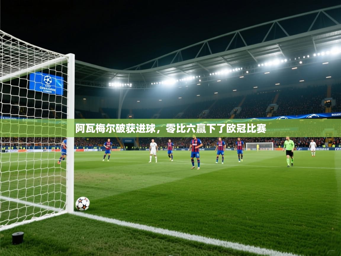 阿瓦梅尔破获进球，零比六赢下了欧冠比赛  第2张