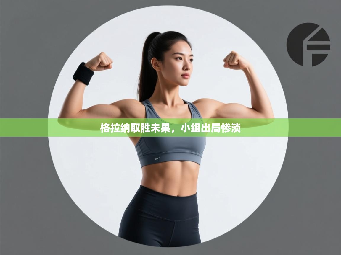 格拉纳取胜未果,小组出局惨淡 第1张