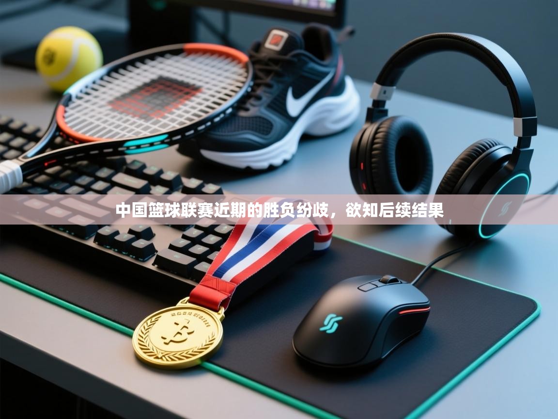 中国篮球联赛近期的胜负纷歧，欲知后续结果